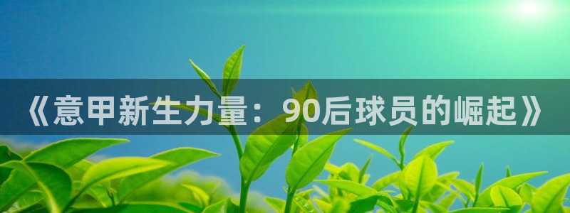 亚洲杯足球：《意甲新生力量：90后球员的崛起》