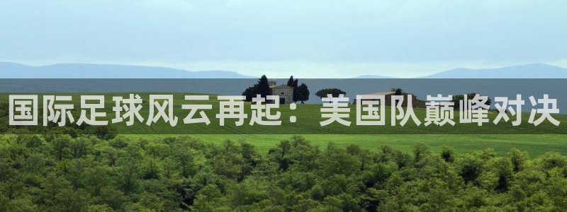 免费足球比赛直播高清：国际足球风云再起：美国队巅峰对决
