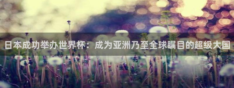2026世亚预赛赛程表：日本成功举办世界杯：成为亚洲乃至全球瞩目的超级大国